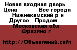 Новая входная дверь › Цена ­ 4 000 - Все города, Нижнекамский р-н Другое » Продам   . Московская обл.,Фрязино г.